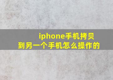 iphone手机拷贝到另一个手机怎么操作的