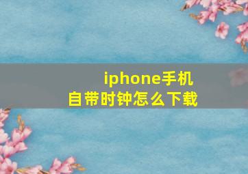 iphone手机自带时钟怎么下载