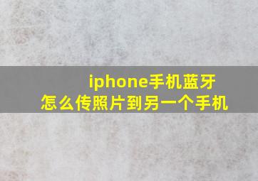 iphone手机蓝牙怎么传照片到另一个手机