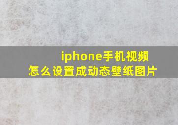 iphone手机视频怎么设置成动态壁纸图片