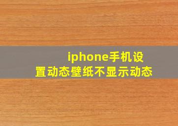 iphone手机设置动态壁纸不显示动态