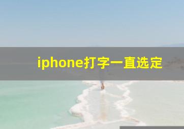 iphone打字一直选定