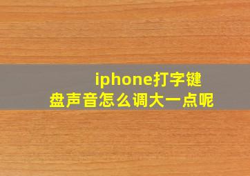 iphone打字键盘声音怎么调大一点呢