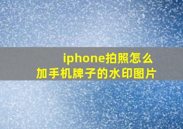 iphone拍照怎么加手机牌子的水印图片