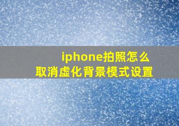 iphone拍照怎么取消虚化背景模式设置