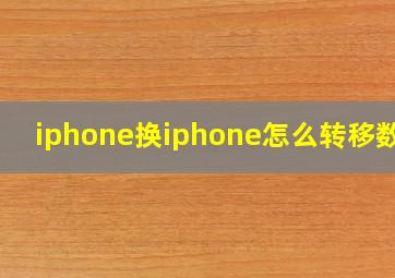 iphone换iphone怎么转移数据