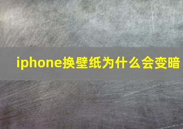 iphone换壁纸为什么会变暗