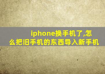 iphone换手机了,怎么把旧手机的东西导入新手机