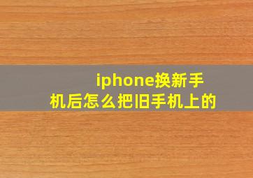 iphone换新手机后怎么把旧手机上的