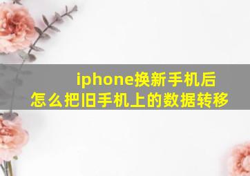 iphone换新手机后怎么把旧手机上的数据转移