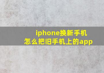 iphone换新手机怎么把旧手机上的app