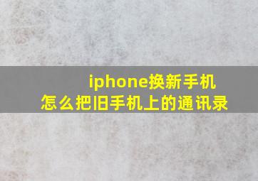 iphone换新手机怎么把旧手机上的通讯录