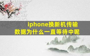 iphone换新机传输数据为什么一直等待中呢