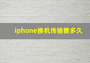 iphone换机传输要多久