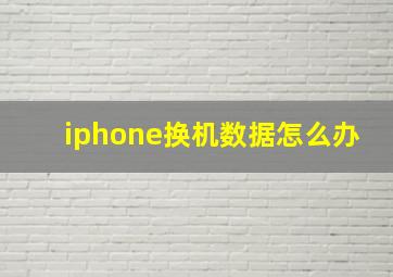 iphone换机数据怎么办