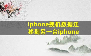 iphone换机数据迁移到另一台iphone