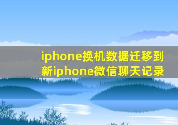 iphone换机数据迁移到新iphone微信聊天记录