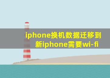 iphone换机数据迁移到新iphone需要wi-fi