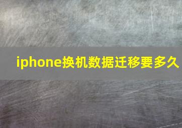 iphone换机数据迁移要多久