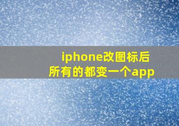 iphone改图标后所有的都变一个app