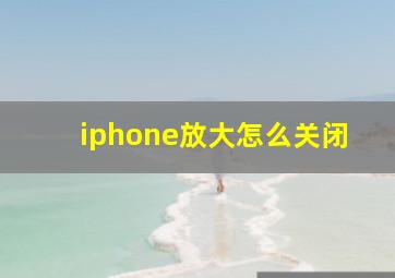 iphone放大怎么关闭