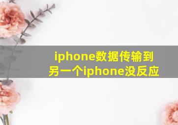 iphone数据传输到另一个iphone没反应