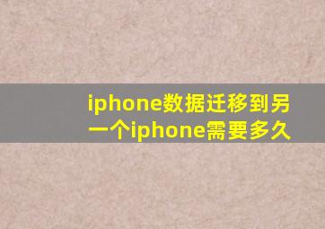 iphone数据迁移到另一个iphone需要多久