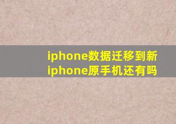 iphone数据迁移到新iphone原手机还有吗