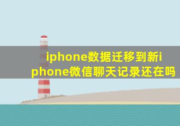 iphone数据迁移到新iphone微信聊天记录还在吗