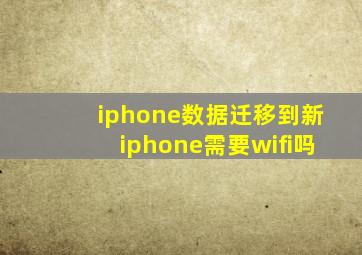 iphone数据迁移到新iphone需要wifi吗