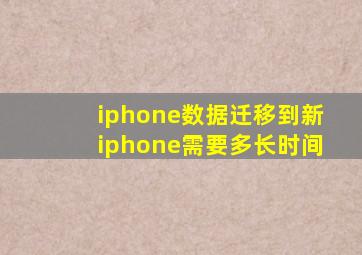 iphone数据迁移到新iphone需要多长时间