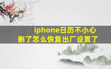 iphone日历不小心删了怎么恢复出厂设置了