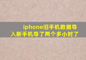 iphone旧手机数据导入新手机导了两个多小时了