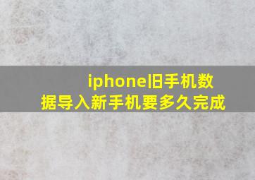 iphone旧手机数据导入新手机要多久完成