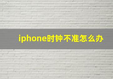 iphone时钟不准怎么办