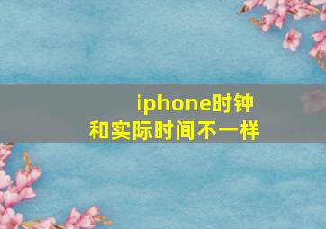 iphone时钟和实际时间不一样