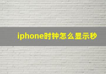 iphone时钟怎么显示秒