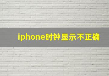 iphone时钟显示不正确