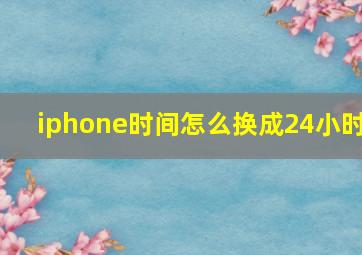 iphone时间怎么换成24小时