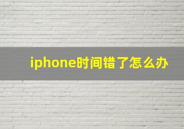 iphone时间错了怎么办