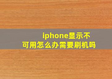 iphone显示不可用怎么办需要刷机吗