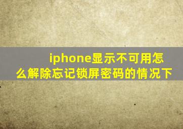 iphone显示不可用怎么解除忘记锁屏密码的情况下