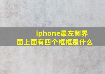 iphone最左侧界面上面有四个框框是什么