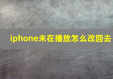 iphone未在播放怎么改回去