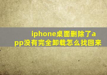 iphone桌面删除了app没有完全卸载怎么找回来