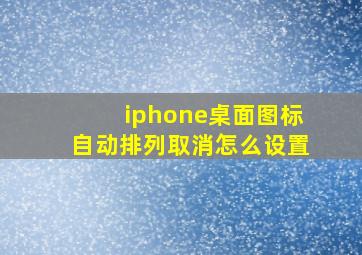 iphone桌面图标自动排列取消怎么设置