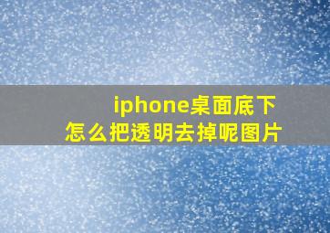 iphone桌面底下怎么把透明去掉呢图片