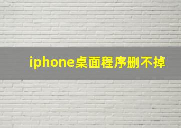 iphone桌面程序删不掉