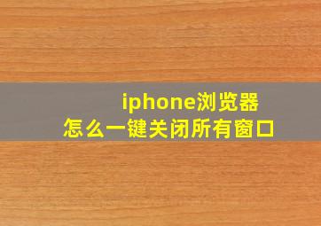 iphone浏览器怎么一键关闭所有窗口