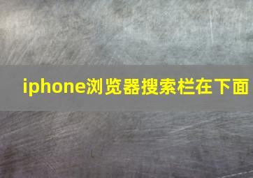 iphone浏览器搜索栏在下面